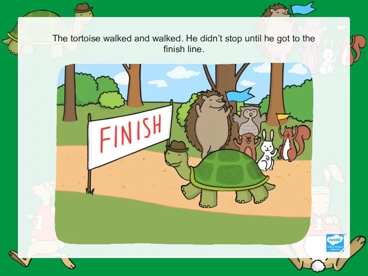 The tortoise walked and walked. He didn’t stop until he got to the finish line.