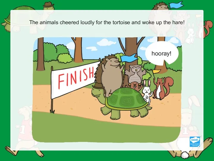 The animals cheered loudly for the tortoise and woke up the hare! hooray!