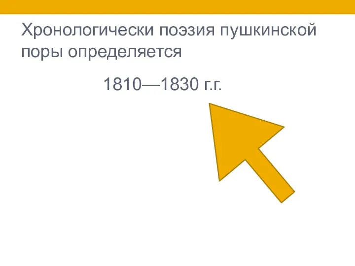 Хронологически поэзия пушкинской поры определяется 1810—1830 г.г.