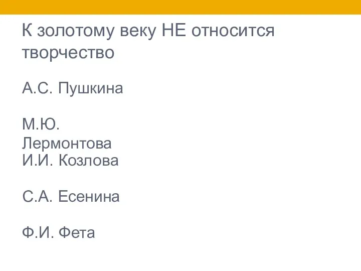 К золотому веку НЕ относится творчество А.С. Пушкина М.Ю. Лермонтова И.И. Козлова Ф.И. Фета С.А. Есенина