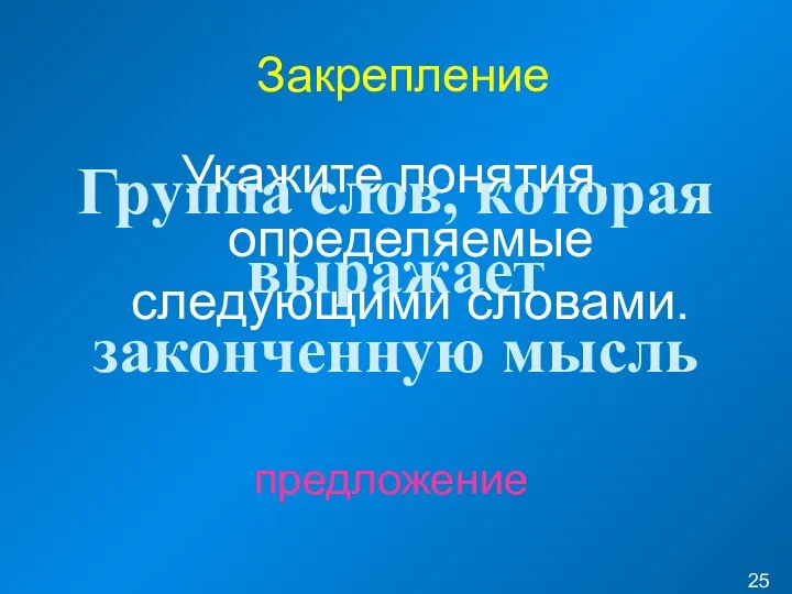 Закрепление Укажите понятия, определяемые следующими словами. Группа слов, которая выражает законченную мысль предложение