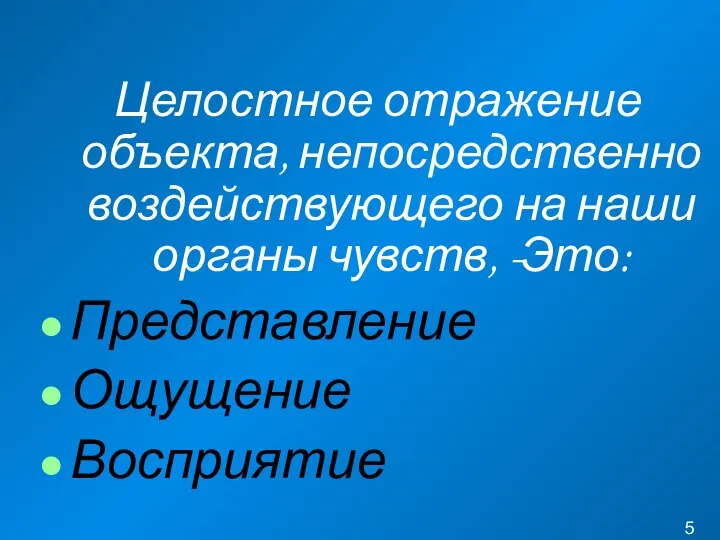 Целостное отражение объекта, непосредственно воздействующего на наши органы чувств, -Это: Представление Ощущение Восприятие