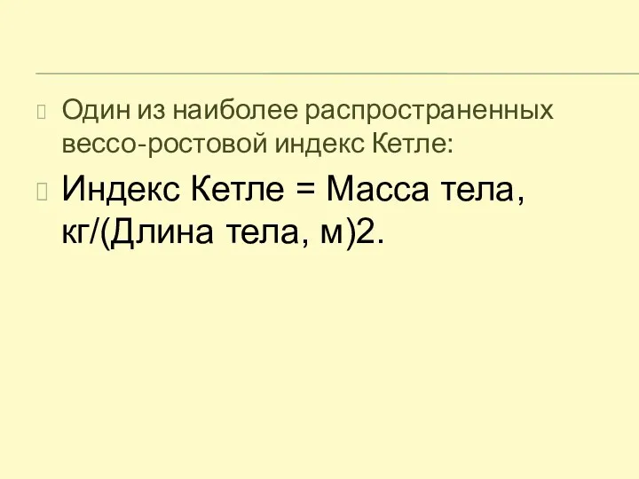 Один из наиболее распространенных вессо-ростовой индекс Кетле: Индекс Кетле = Масса тела, кг/(Длина тела, м)2.