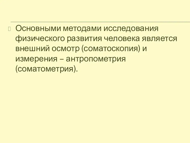 Основными методами исследования физического развития человека является внешний осмотр (соматоскопия) и измерения – антропометрия (соматометрия).