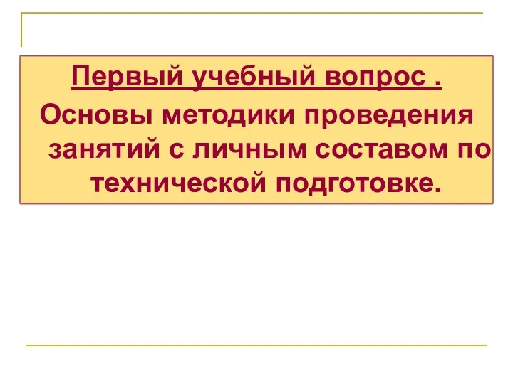 Первый учебный вопрос . Основы методики проведения занятий с личным составом по технической подготовке.