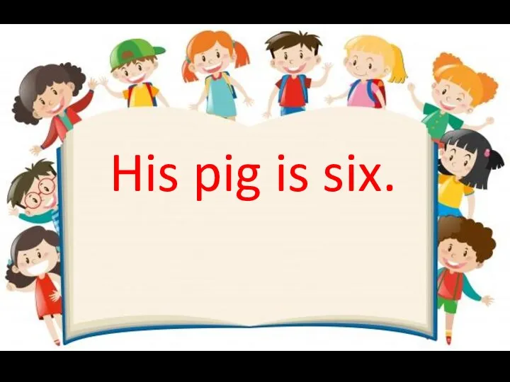 His pig is six.