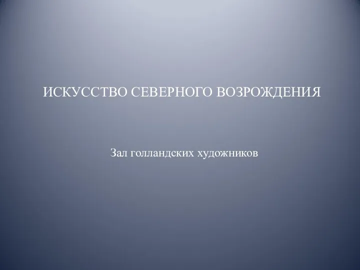 ИСКУССТВО СЕВЕРНОГО ВОЗРОЖДЕНИЯ Зал голландских художников