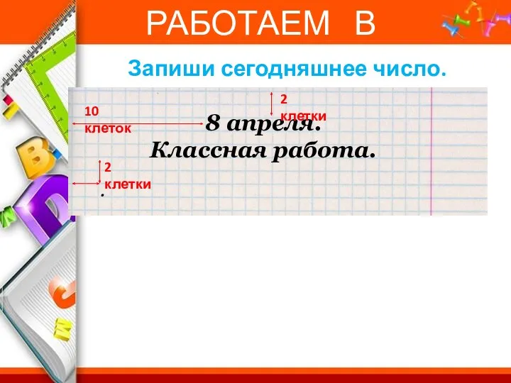 РАБОТАЕМ В ТЕТРАДИ Запиши сегодняшнее число. 8 апреля. Классная работа.