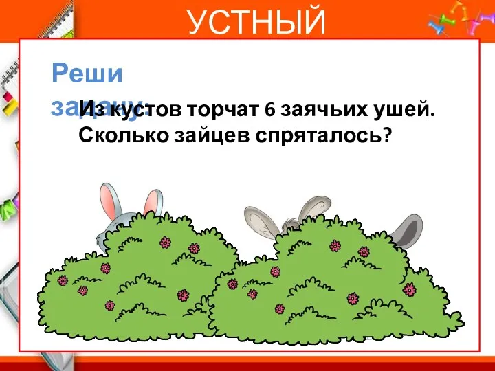 Вы УСТНЫЙ СЧЕТ Реши задачу: Из кустов торчат 6 заячьих ушей. Сколько зайцев спряталось?