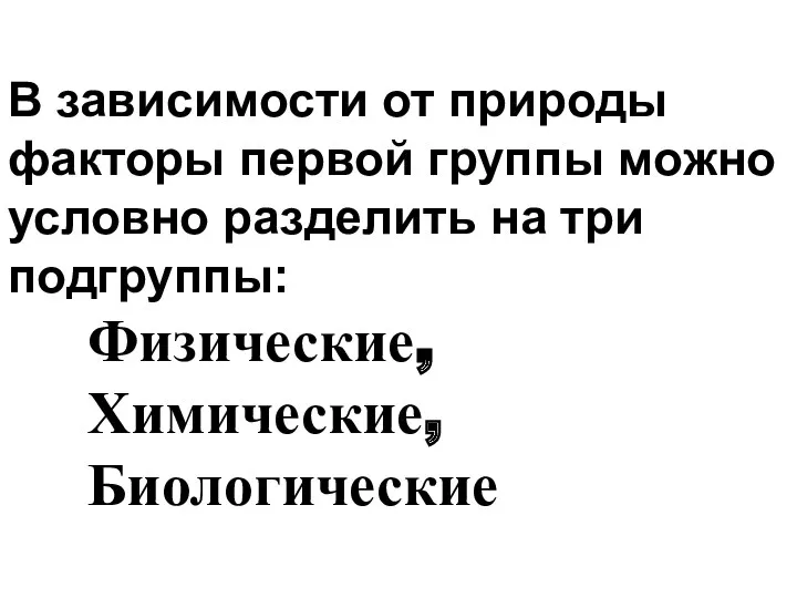 В зависимости от природы факторы первой группы можно условно разделить на три подгруппы: Физические, Химические, Биологические