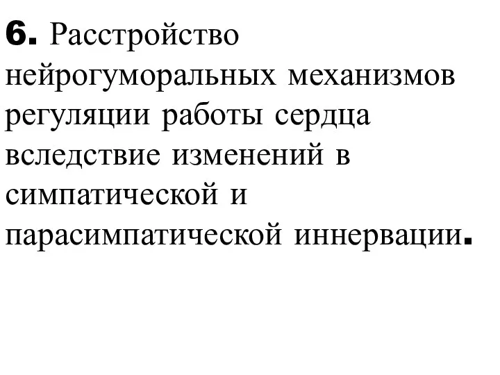 6. Расстройство нейрогуморальных механизмов регуляции работы сердца вследствие изменений в симпатической и парасимпатической иннервации.