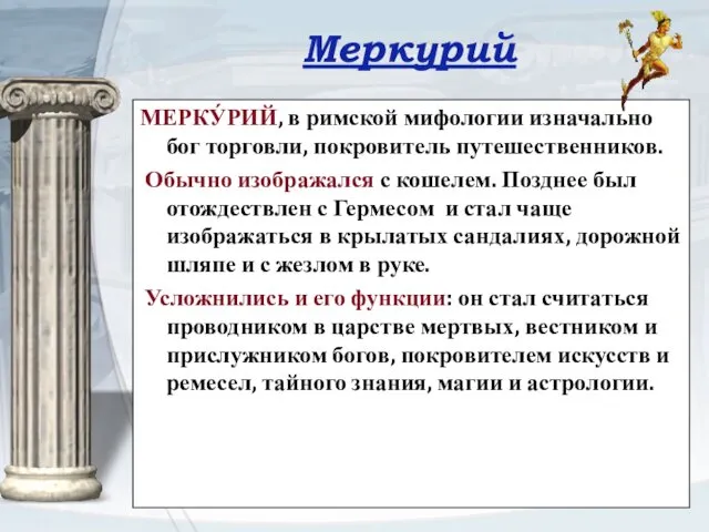 Меркурий МЕРКУ́РИЙ, в римской мифологии изначально бог торговли, покровитель путешественников.