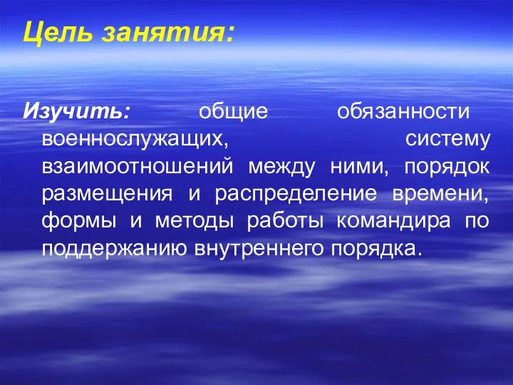 Цель занятия: Изучить: общие обязанности военнослужащих, систему взаимоотношений между ними,