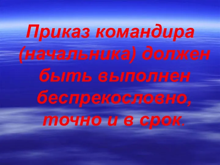 Приказ командира (начальника) должен быть выполнен беспрекословно, точно и в срок.