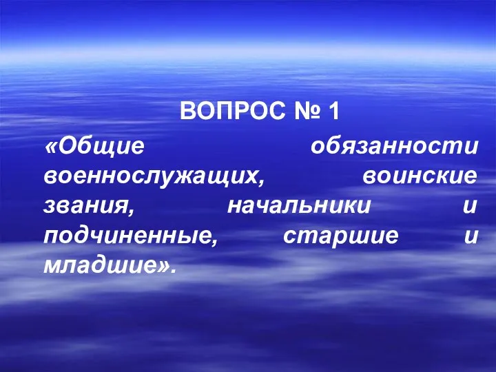 ВОПРОС № 1 «Общие обязанности военнослужащих, воинские звания, начальники и подчиненные, старшие и младшие».