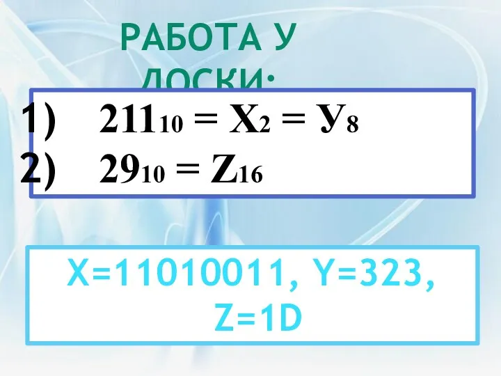 РАБОТА У ДОСКИ: 21110 = Х2 = У8 2910 = Z16 X=11010011, Y=323, Z=1D