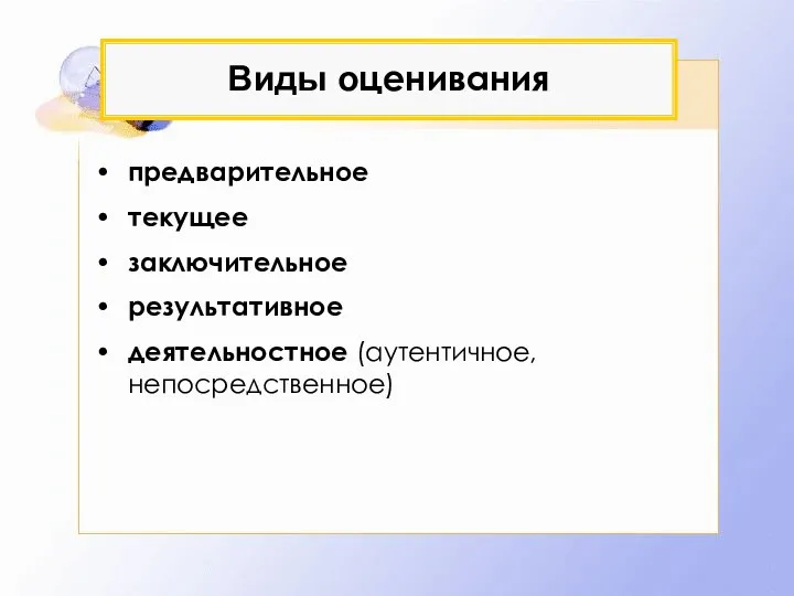 Виды оценивания предварительное текущее заключительное результативное деятельностное (аутентичное, непосредственное)