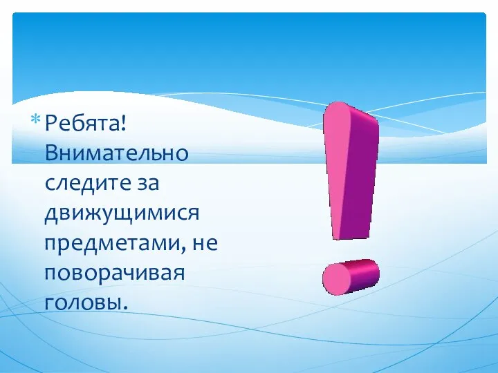 Ребята! Внимательно следите за движущимися предметами, не поворачивая головы.