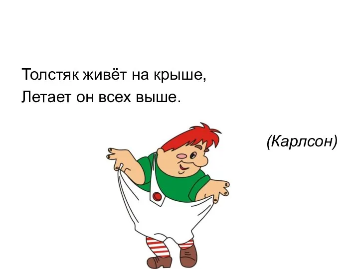 Толстяк живёт на крыше, Летает он всех выше. (Карлсон)