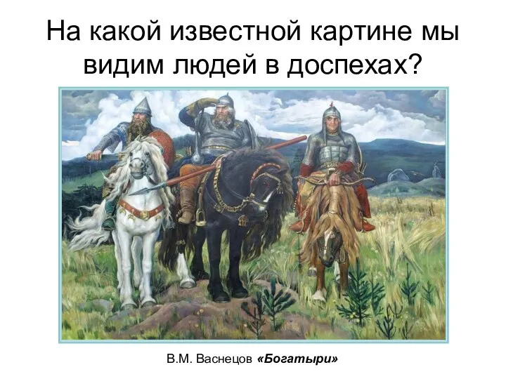 На какой известной картине мы видим людей в доспехах? В.М. Васнецов «Богатыри»