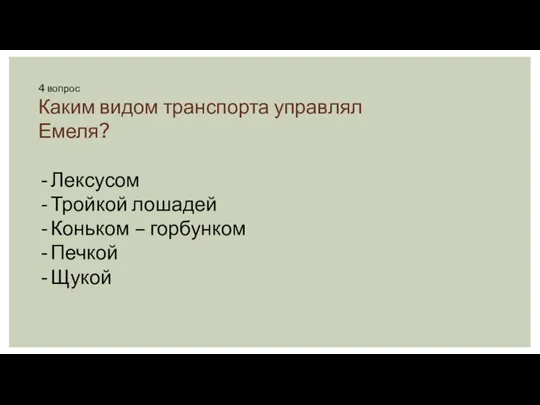 4 вопрос Каким видом транспорта управлял Емеля? Лексусом Тройкой лошадей Коньком – горбунком Печкой Щукой