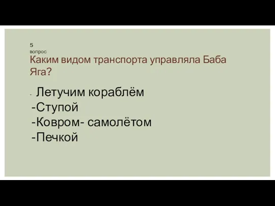 Каким видом транспорта управляла Баба Яга? - Летучим кораблём Ступой Ковром- самолётом Печкой 5 вопрос