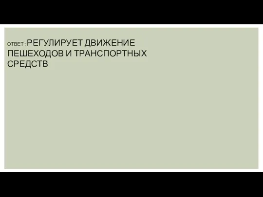 ОТВЕТ : РЕГУЛИРУЕТ ДВИЖЕНИЕ ПЕШЕХОДОВ И ТРАНСПОРТНЫХ СРЕДСТВ