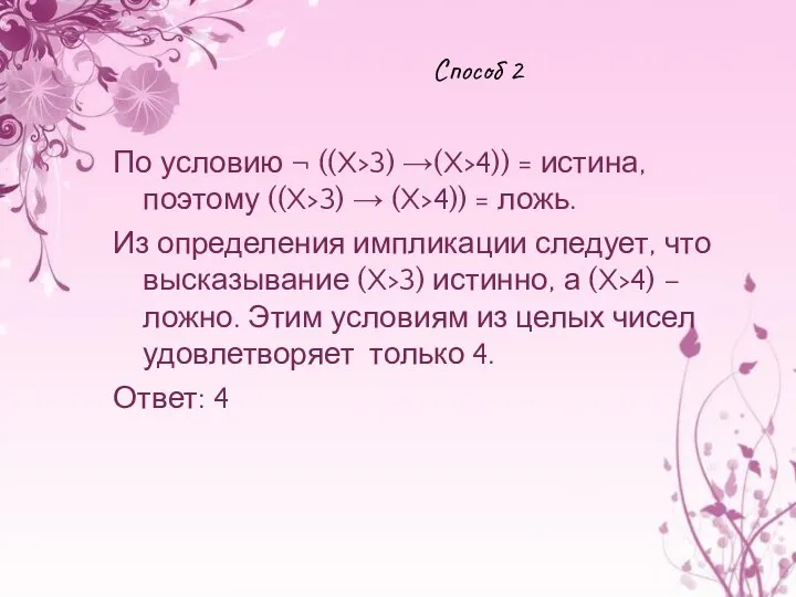 Способ 2 По условию ¬ ((X>3) →(X>4)) = истина, поэтому ((X>3) → (X>4))