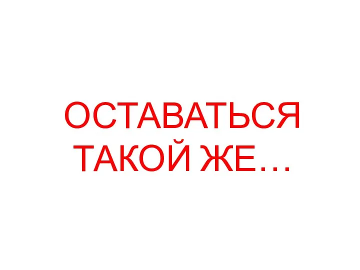 ОСТАВАТЬСЯ ТАКОЙ ЖЕ…