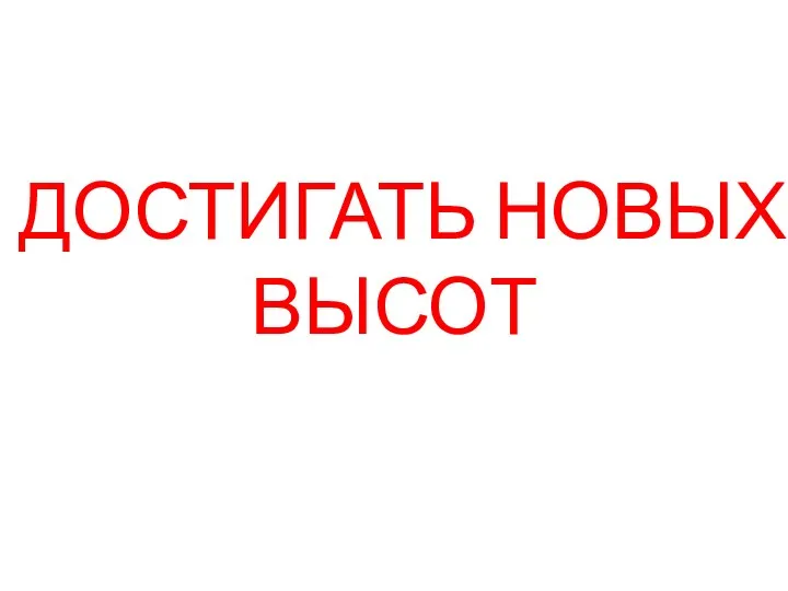 ДОСТИГАТЬ НОВЫХ ВЫСОТ