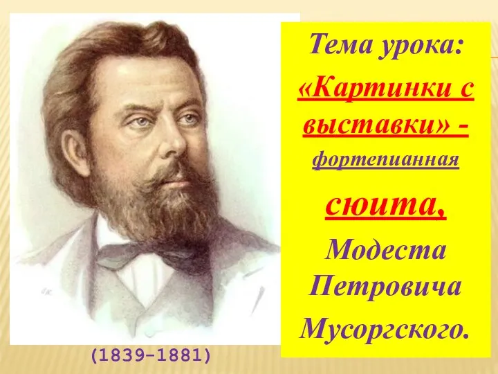 Тема урока: «Картинки с выставки» - фортепианная сюита, Модеста Петровича Мусоргского. (1839-1881)