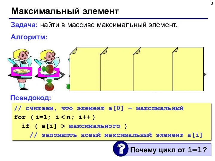 Максимальный элемент Задача: найти в массиве максимальный элемент. Алгоритм: Псевдокод: // считаем, что