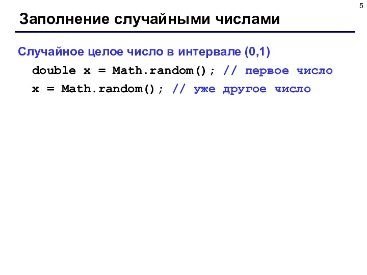 Заполнение случайными числами Случайное целое число в интервале (0,1) double x = Math.random();