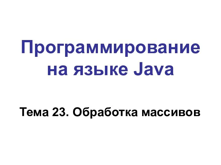 Программирование на языке Java Тема 23. Обработка массивов