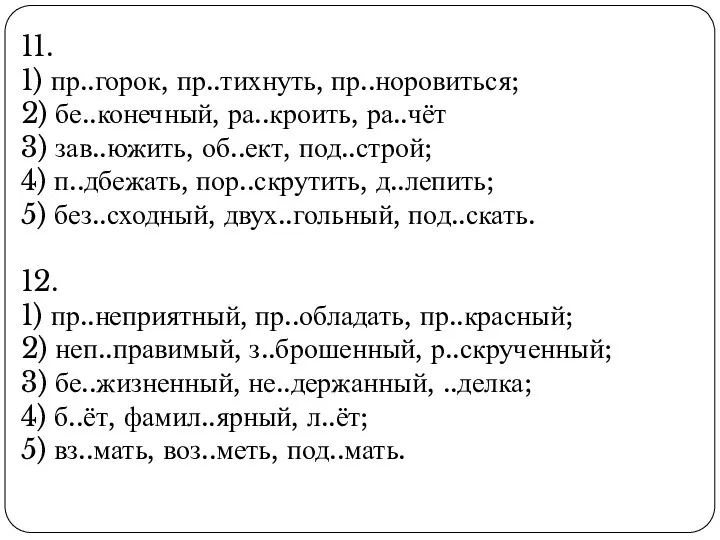 11. 1) пр..горок, пр..тихнуть, пр..норовиться; 2) бе..конечный, ра..кроить, ра..чёт 3)