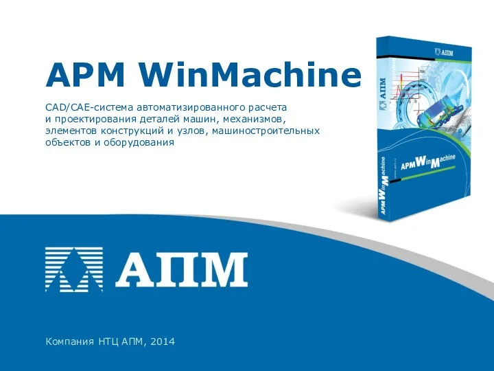 Компания НТЦ АПМ, 2014 CAD/CAE-система автоматизированного расчета и проектирования деталей машин, механизмов, элементов