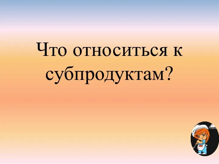 Что относиться к субпродуктам?