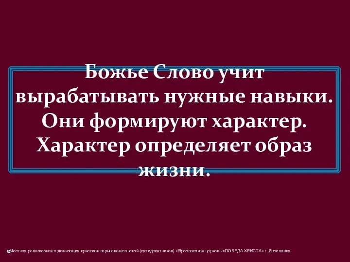 Божье Слово учит вырабатывать нужные навыки. Они формируют характер. Характер определяет образ жизни.