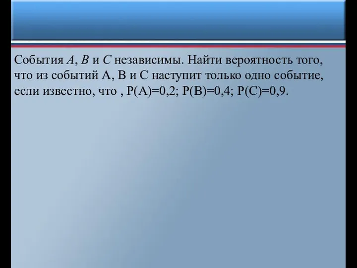 События А, В и С независимы. Найти вероятность того, что