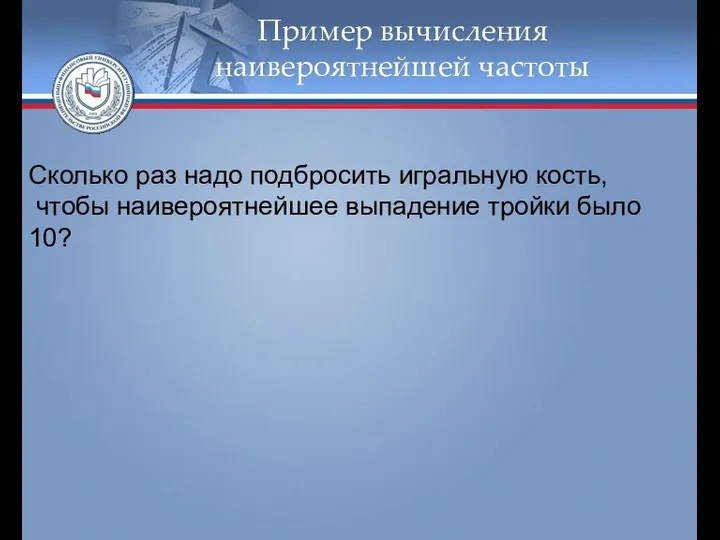 Пример вычисления наивероятнейшей частоты Сколько раз надо подбросить игральную кость, чтобы наивероятнейшее выпадение тройки было 10?