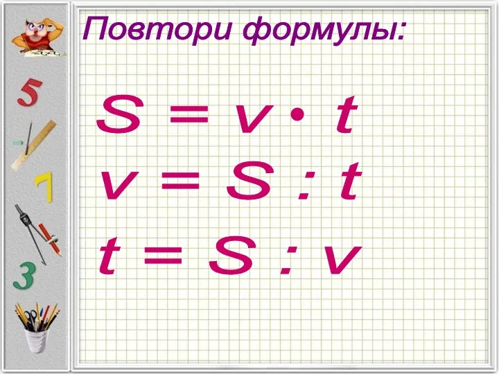 Повтори формулы: v = S : t t = S : v