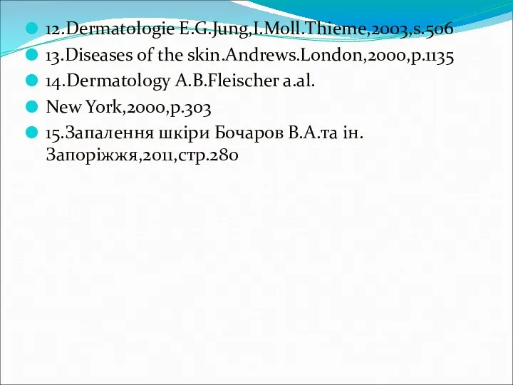 12.Dermatologie E.G.Jung,I.Moll.Thieme,2003,s.506 13.Diseases of the skin.Andrews.London,2000,p.1135 14.Dermatology A.B.Fleischer a.al. New York,2000,p.303 15.Запалення шкіри Бочаров В.А.та ін.Запоріжжя,2011,стр.280