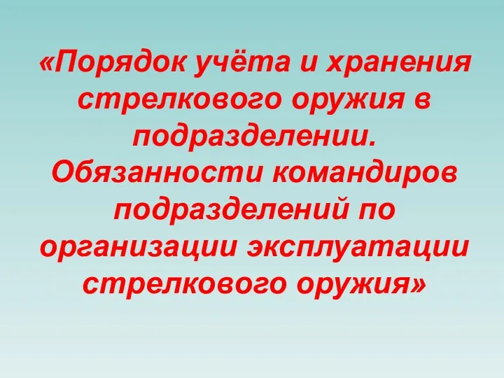 «Порядок учёта и хранения стрелкового оружия в подразделении. Обязанности командиров подразделений по организации эксплуатации стрелкового оружия»