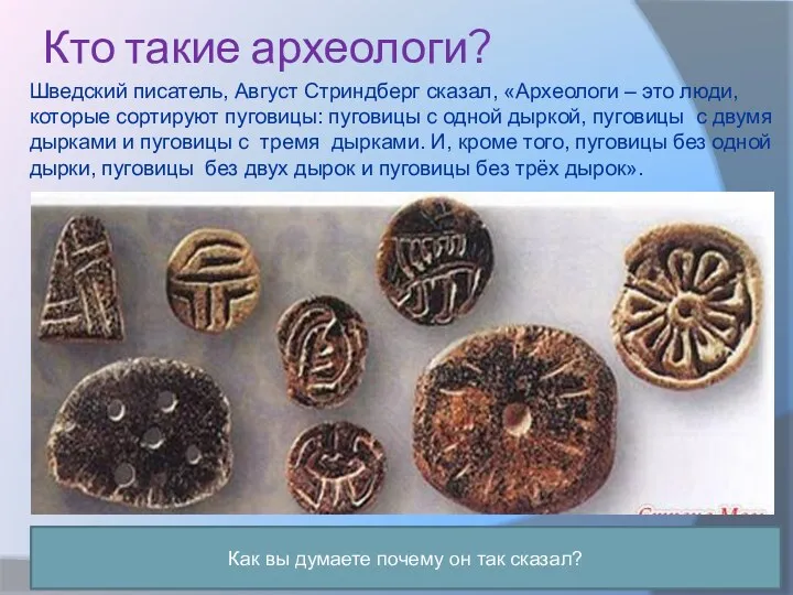 Кто такие археологи? Шведский писатель, Август Стриндберг сказал, «Археологи –