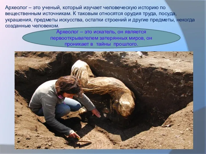 Археолог – это ученый, который изучает человеческую историю по вещественным источникам. К таковым