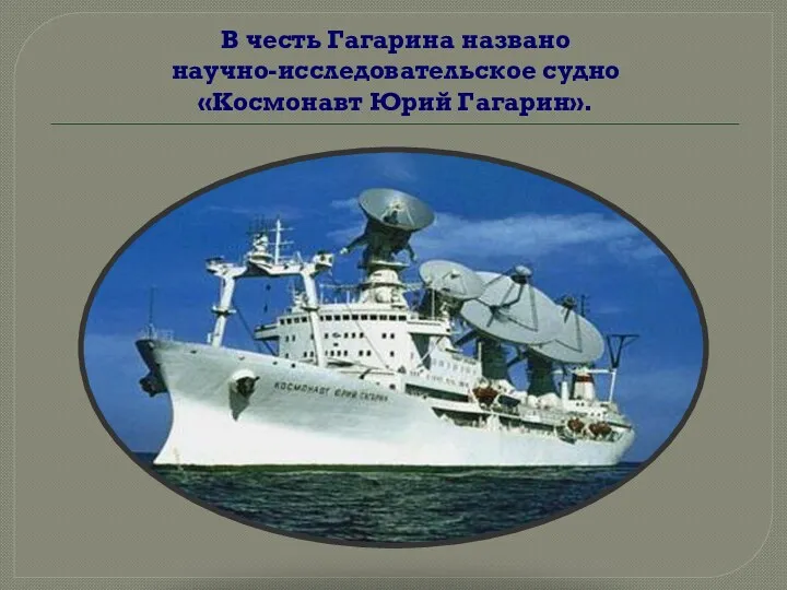 В честь Гагарина названо научно-исследовательское судно «Космонавт Юрий Гагарин».