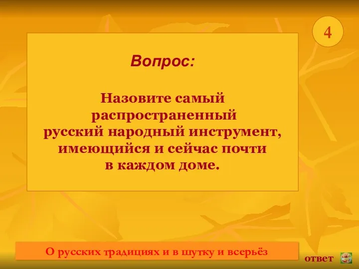 * 4 Вопрос: Назовите самый распространенный русский народный инструмент, имеющийся и сейчас почти