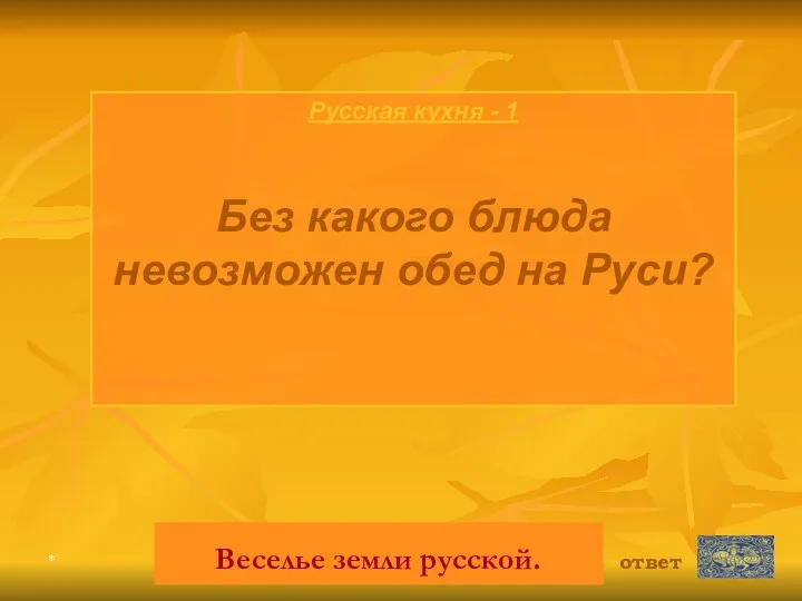 * Русская кухня - 1 Без какого блюда невозможен обед на Руси? ответ Веселье земли русской.