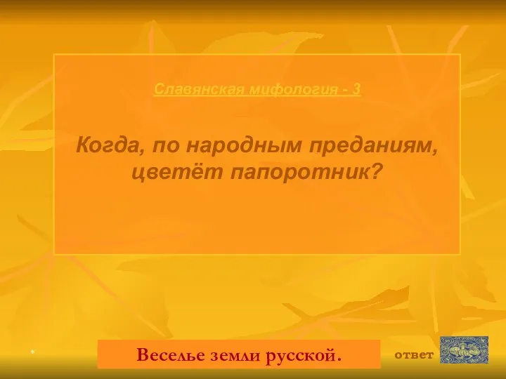 * Славянская мифология - 3 Когда, по народным преданиям, цветёт папоротник? ответ Веселье земли русской.