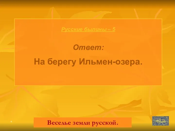* Русские былины – 5 Ответ: На берегу Ильмен-озера. Веселье земли русской.